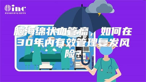 脑海绵状血管瘤，如何在30年内有效管理复发风险？