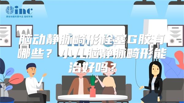 脑动静脉畸形栓塞G胶有哪些？小儿脑静脉畸形能治好吗？