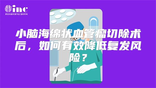 小脑海绵状血管瘤切除术后，如何有效降低复发风险？