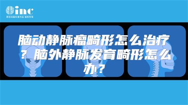 脑动静脉瘤畸形怎么治疗？脑外静脉发育畸形怎么办？