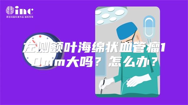 左侧额叶海绵状血管瘤10mm大吗？怎么办？