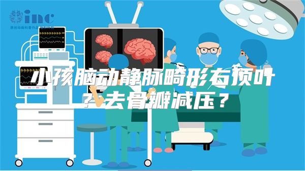 小孩脑动静脉畸形右顶叶？去骨瓣减压？