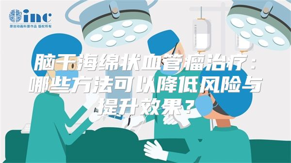 脑干海绵状血管瘤治疗：哪些方法可以降低风险与提升效果？