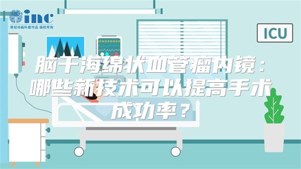 脑干海绵状血管瘤内镜：哪些新技术可以提高手术成功率？