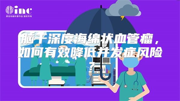 脑干深度海绵状血管瘤，如何有效降低并发症风险？