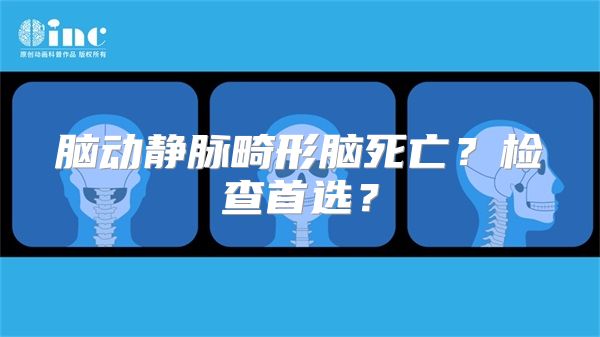 脑动静脉畸形脑死亡？检查首选？