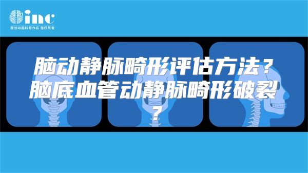 脑动静脉畸形评估方法？脑底血管动静脉畸形破裂？