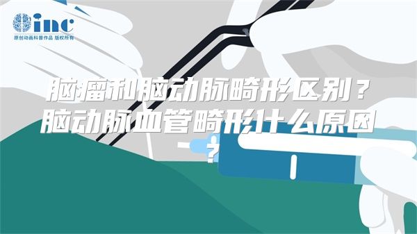 脑瘤和脑动脉畸形区别？脑动脉血管畸形什么原因？