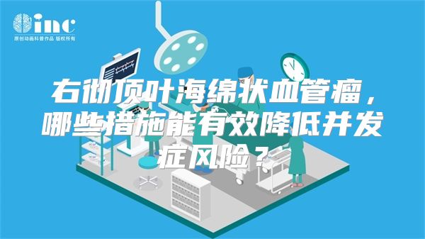 右彻顶叶海绵状血管瘤，哪些措施能有效降低并发症风险？