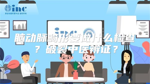 脑动脉畸形要做什么检查？破裂中医辨证？