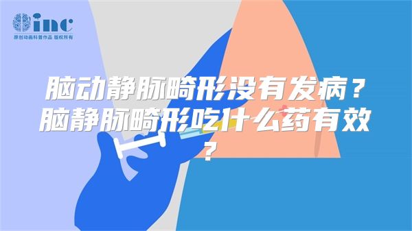 脑动静脉畸形没有发病？脑静脉畸形吃什么药有效？