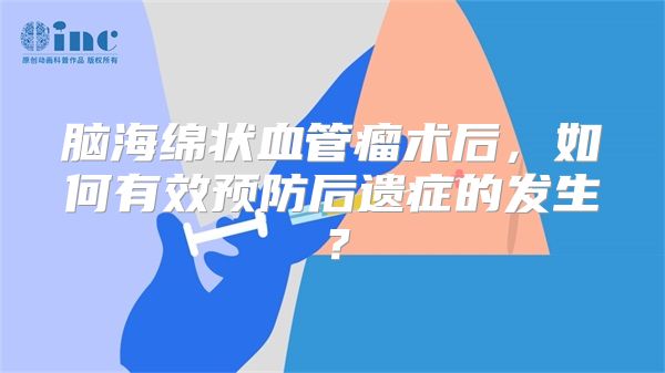 脑海绵状血管瘤术后，如何有效预防后遗症的发生？