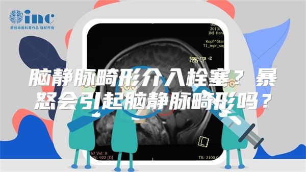 脑静脉畸形介入栓塞？暴怒会引起脑静脉畸形吗？