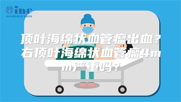 顶叶海绵状血管瘤出血？右顶叶海绵状血管瘤4mm严重吗？