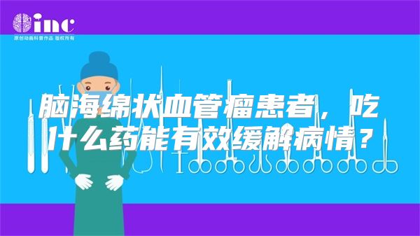 脑海绵状血管瘤患者，吃什么药能有效缓解病情？