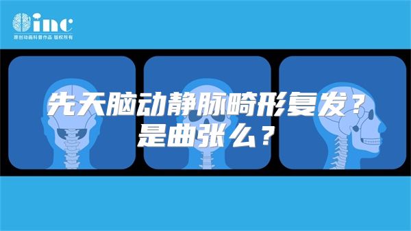 先天脑动静脉畸形复发？是曲张么？