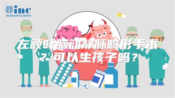 左额叶脑动静脉畸形手术？可以生孩子吗？