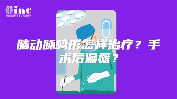 脑动脉畸形怎样治疗？手术后偏瘫？