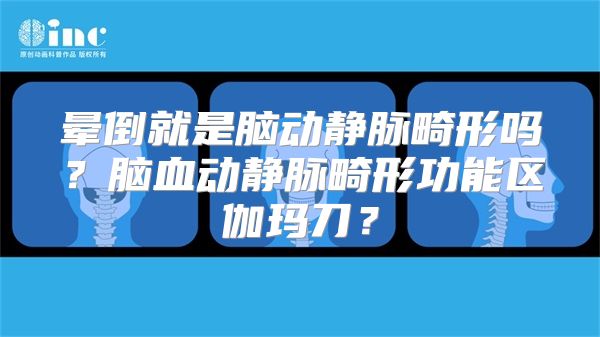 晕倒就是脑动静脉畸形吗？脑血动静脉畸形功能区伽玛刀？