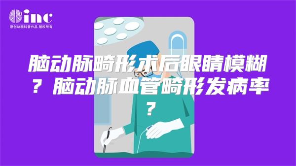 脑动脉畸形术后眼睛模糊？脑动脉血管畸形发病率？