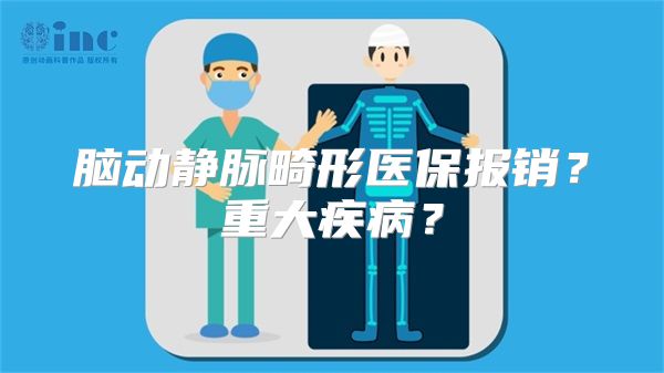 脑动静脉畸形医保报销？重大疾病？