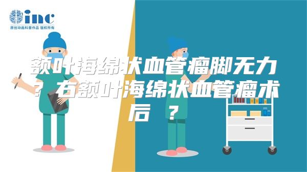 额叶海绵状血管瘤脚无力？右额叶海绵状血管瘤术后 ？