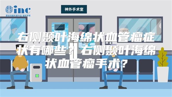 右侧颞叶海绵状血管瘤症状有哪些？右侧颞叶海绵状血管瘤手术？