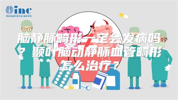 脑静脉畸形一定会发病吗？颞叶脑动静脉血管畸形怎么治疗？