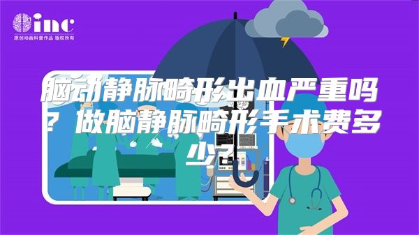 脑动静脉畸形出血严重吗？做脑静脉畸形手术费多少？