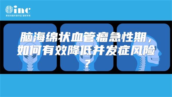 脑海绵状血管瘤急性期，如何有效降低并发症风险？