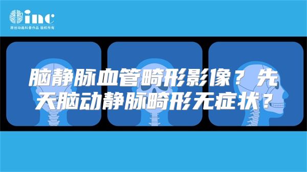 脑静脉血管畸形影像？先天脑动静脉畸形无症状？