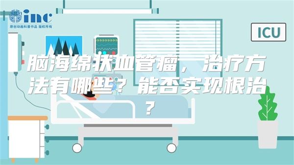 脑海绵状血管瘤，治疗方法有哪些？能否实现根治？