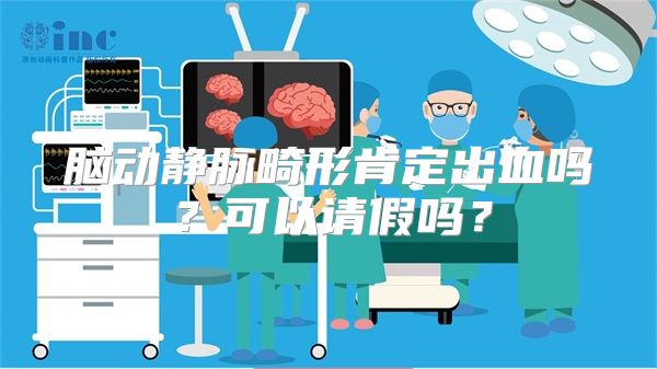 脑动静脉畸形肯定出血吗？可以请假吗？