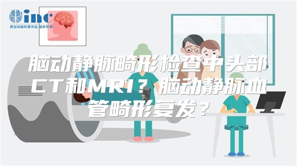 脑动静脉畸形检查中头部CT和MRI？脑动静脉血管畸形复发？