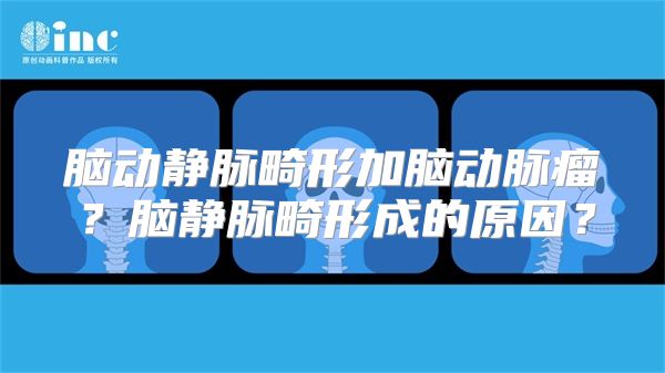 脑动静脉畸形加脑动脉瘤？脑静脉畸形成的原因？