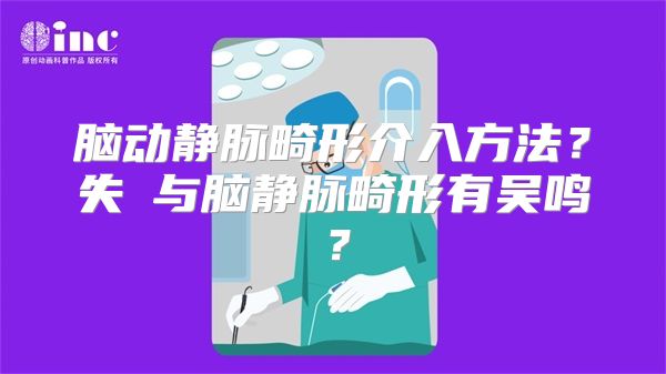 脑动静脉畸形介入方法？失眀与脑静脉畸形有吴鸣？