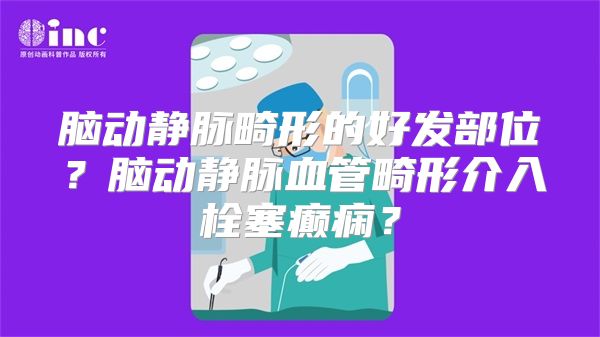 脑动静脉畸形的好发部位？脑动静脉血管畸形介入栓塞癫痫？