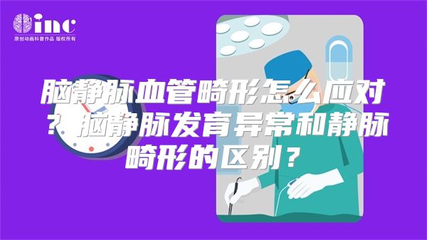 脑静脉血管畸形怎么应对？脑静脉发育异常和静脉畸形的区别？