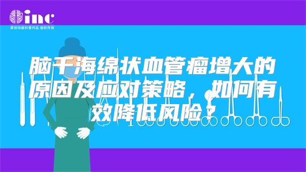 脑干海绵状血管瘤增大的原因及应对策略，如何有效降低风险？