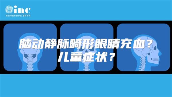 脑动静脉畸形眼睛充血？儿童症状？