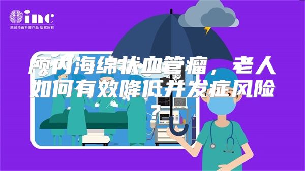 颅内海绵状血管瘤，老人如何有效降低并发症风险？