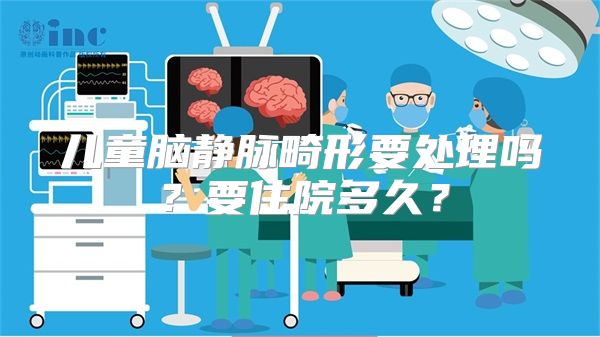 儿童脑静脉畸形要处理吗？要住院多久？