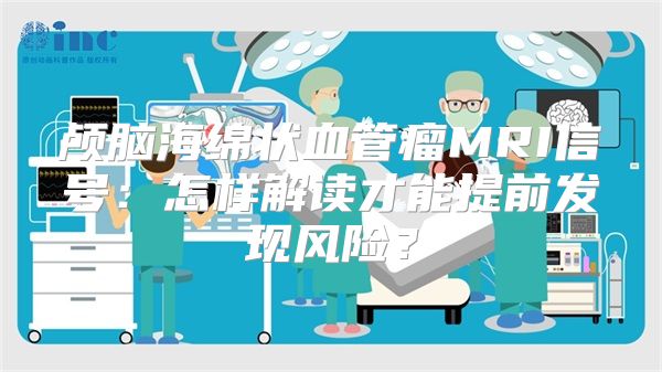 颅脑海绵状血管瘤MRI信号：怎样解读才能提前发现风险？