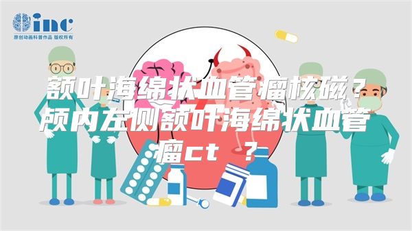 额叶海绵状血管瘤核磁？颅内左侧额叶海绵状血管瘤ct ？