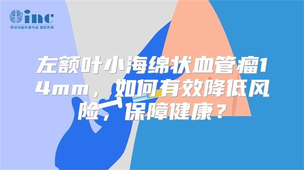 左额叶小海绵状血管瘤14mm，如何有效降低风险，保障健康？