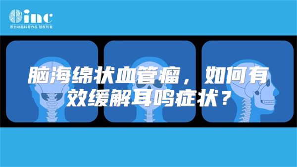 脑海绵状血管瘤，如何有效缓解耳鸣症状？