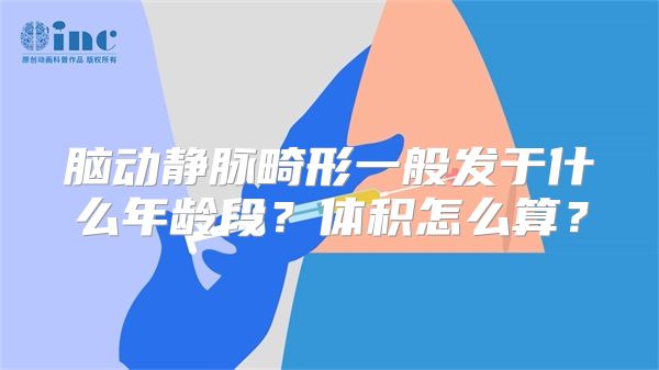 脑动静脉畸形一般发于什么年龄段？体积怎么算？