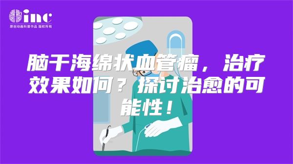 脑干海绵状血管瘤，治疗效果如何？探讨治愈的可能性！