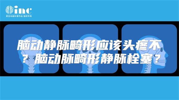 脑动静脉畸形应该头疼不？脑动脉畸形静脉栓塞？