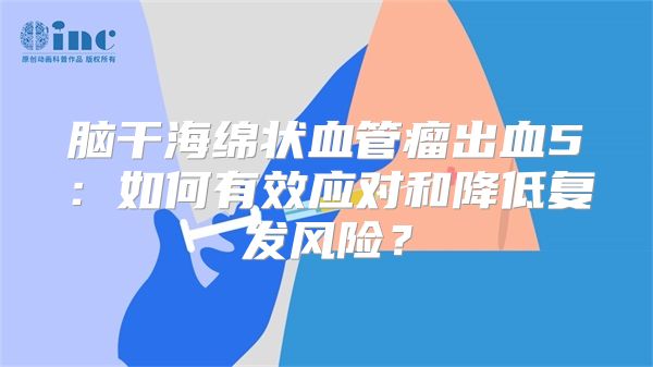 脑干海绵状血管瘤出血5：如何有效应对和降低复发风险？